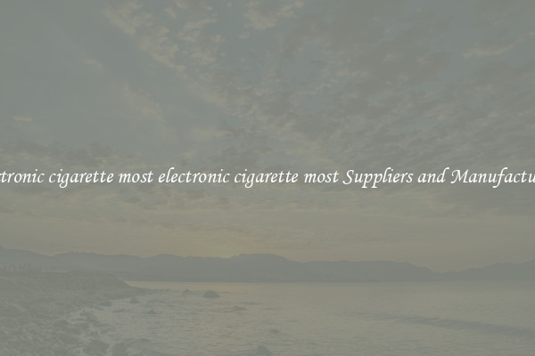 electronic cigarette most electronic cigarette most Suppliers and Manufacturers