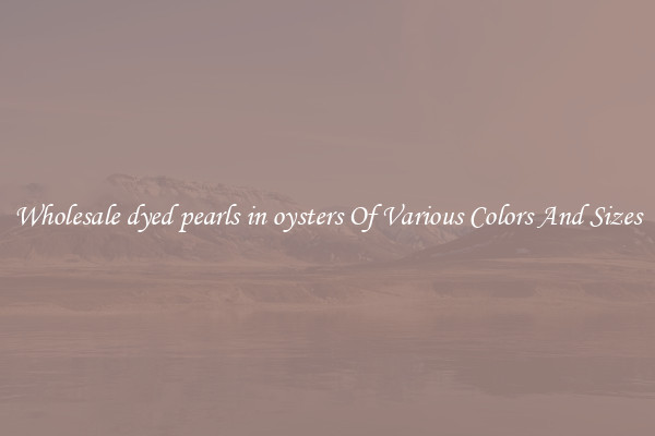 Wholesale dyed pearls in oysters Of Various Colors And Sizes
