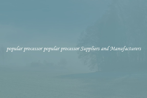 popular processor popular processor Suppliers and Manufacturers