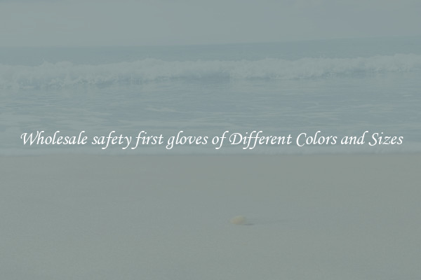 Wholesale safety first gloves of Different Colors and Sizes