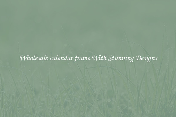 Wholesale calendar frame With Stunning Designs