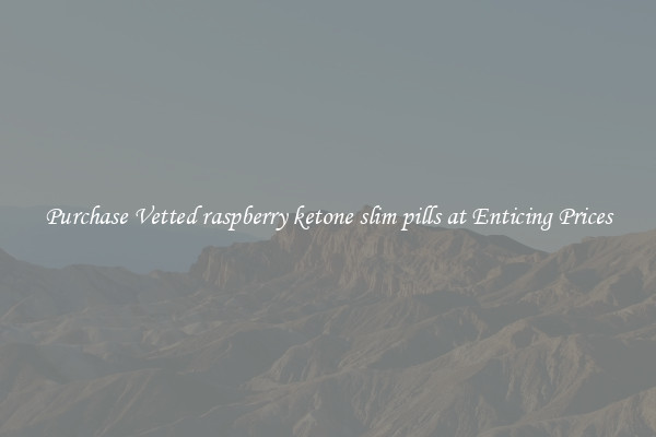 Purchase Vetted raspberry ketone slim pills at Enticing Prices