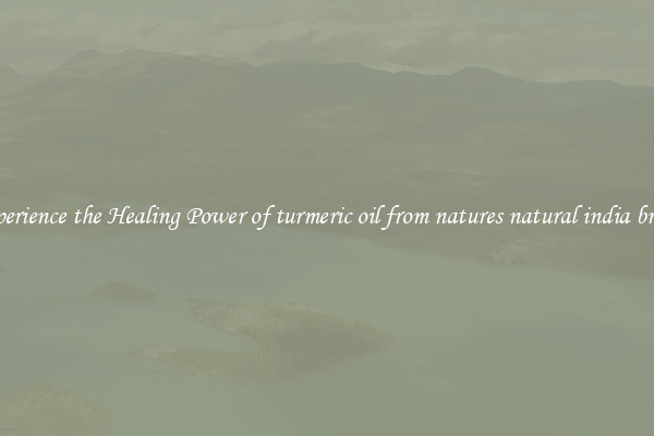 Experience the Healing Power of turmeric oil from natures natural india brand