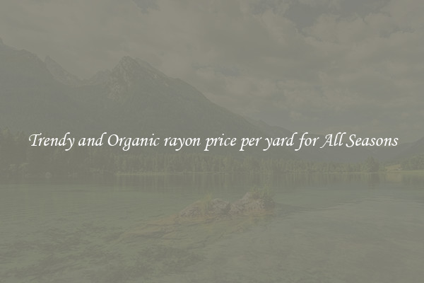 Trendy and Organic rayon price per yard for All Seasons