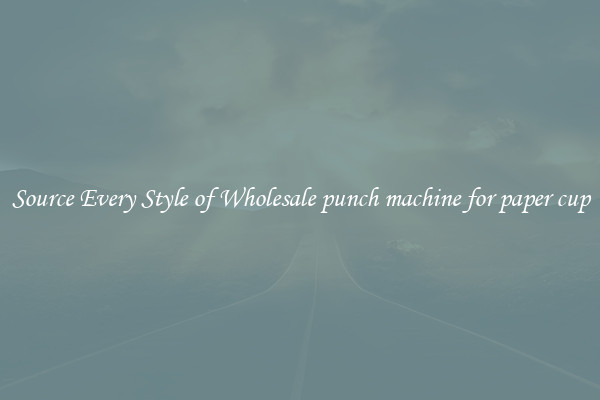 Source Every Style of Wholesale punch machine for paper cup